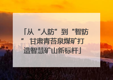 从“人防”到“智防” 甘肃青苔泉煤矿打造智慧矿山新标杆
